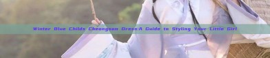 Winter Blue Childs Cheongsam Dress:A Guide to Styling Your Little Girl