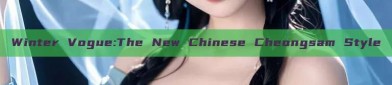 Winter Vogue:The New Chinese Cheongsam Style