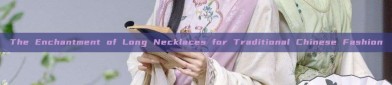 The Enchantment of Long Necklaces for Traditional Chinese Fashion