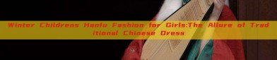 Winter Childrens Hanfu Fashion for Girls:The Allure of Traditional Chinese Dress