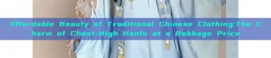 Affordable Beauty of Traditional Chinese Clothing:The Charm of Chest-High Hanfu at a Babbage Price