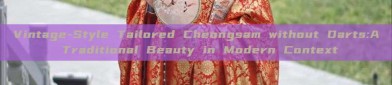 Vintage-Style Tailored Cheongsam without Darts:A Traditional Beauty in Modern Context