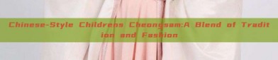Chinese-Style Childrens Cheongsam:A Blend of Tradition and Fashion