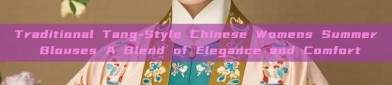 Traditional Tang-Style Chinese Womens Summer Blouses A Blend of Elegance and Comfort