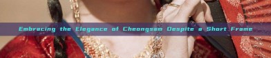 Embracing the Elegance of Cheongsam Despite a Short Frame