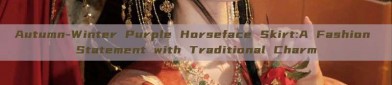 Autumn-Winter Purple Horseface Skirt:A Fashion Statement with Traditional Charm