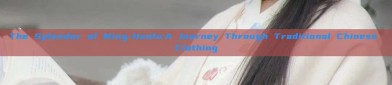 The Splendor of Ming-Hanfu:A Journey Through Traditional Chinese Clothing