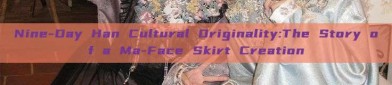 Nine-Day Han Cultural Originality:The Story of a Ma-Face Skirt Creation