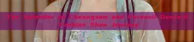 The Splendor of Cheongsam and Parasoil Dance:A Fashion Show Journey