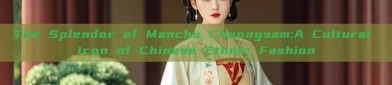 The Splendor of Manchu Cheongsam:A Cultural Icon of Chinese Ethnic Fashion