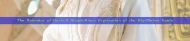 The Splendor of Hanfu:A Single-Piece Exploration of the Big-Sleeve Hanfu