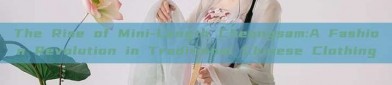 The Rise of Mini-Length Cheongsam:A Fashion Revolution in Traditional Chinese Clothing