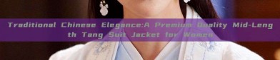 Traditional Chinese Elegance:A Premium Quality Mid-Length Tang Suit Jacket for Women