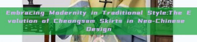 Embracing Modernity in Traditional Style:The Evolution of Cheongsam Skirts in Neo-Chinese Design