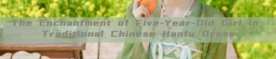 The Enchantment of Five-Year-Old Girl in Traditional Chinese Hanfu Dress