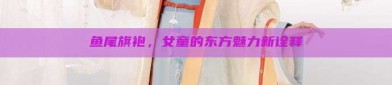 鱼尾旗袍，女童的东方魅力新诠释