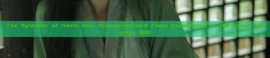 The Splendor of Hanfu Hair Ornamentation:A Close Examination of the Color Fengluan 粉绿)