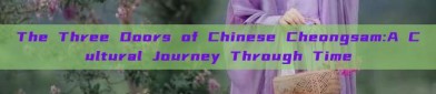 The Three Doors of Chinese Cheongsam:A Cultural Journey Through Time