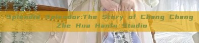 Splendid Splendor:The Story of Chang Chang Zhe Hua Hanfu Studio