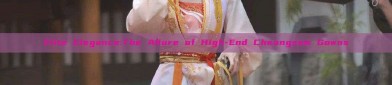 Elite Elegance:The Allure of High-End Cheongsam Gowns