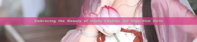 Embracing the Beauty of Hanfu Fashion for Plus-Size Girls