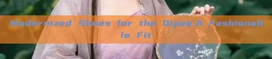 Modernized Shoes for the Qipao:A Fashionable Fit