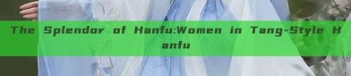 The Splendor of Hanfu:Women in Tang-Style Hanfu