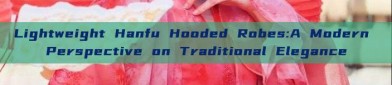 Lightweight Hanfu Hooded Robes:A Modern Perspective on Traditional Elegance