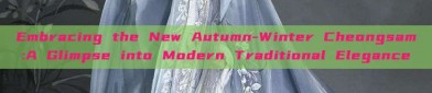 Embracing the New Autumn-Winter Cheongsam:A Glimpse into Modern Traditional Elegance