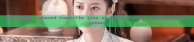 Affordable Collared Hanfu:The Rise of Baisai Prices in Traditional Fashion