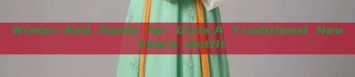 Winter-Red Hanfu for Girls:A Traditional New Years Outfit