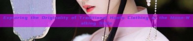 Exploring the Originality of Traditional Hanfu Clothing in the Moon-Walking Style