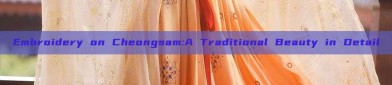 Embroidery on Cheongsam:A Traditional Beauty in Detail