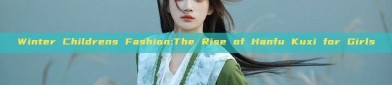 Winter Childrens Fashion:The Rise of Hanfu Kuxi for Girls