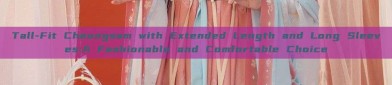 Tall-Fit Cheongsam with Extended Length and Long Sleeves:A Fashionable and Comfortable Choice