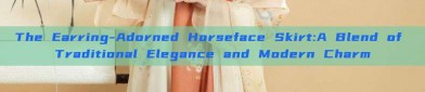 The Earring-Adorned Horseface Skirt:A Blend of Traditional Elegance and Modern Charm