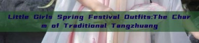 Little Girls Spring Festival Outfits:The Charm of Traditional Tangzhuang