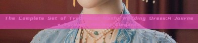 The Complete Set of Traditional Hanfu Wedding Dress:A Journey Through Ancient Elegance