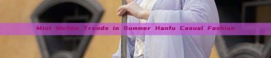 Mint Mellow Trends in Summer Hanfu Casual Fashion