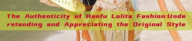 The Authenticity of Hanfu Lolita Fashion:Understanding and Appreciating the Original Style