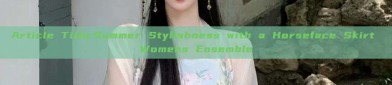 Article Title:Summer Stylishness with a Horseface Skirt Womens Ensemble
