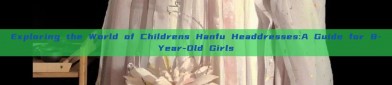 Exploring the World of Childrens Hanfu Headdresses:A Guide for 8-Year-Old Girls