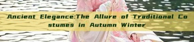 Ancient Elegance:The Allure of Traditional Costumes in Autumn Winter