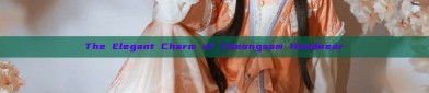 The Elegant Charm of Cheongsam Headwear