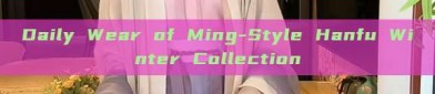 Daily Wear of Ming-Style Hanfu Winter Collection