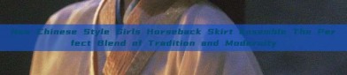 New Chinese Style Girls Horseback Skirt Ensemble The Perfect Blend of Tradition and Modernity