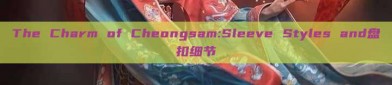 The Charm of Cheongsam:Sleeve Styles and盘扣细节