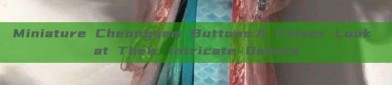 Miniature Cheongsam Buttons:A Closer Look at Their Intricate Details