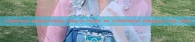 Childrens Hanfu Pants Sets:A Guide to Traditional Elegance for Kids