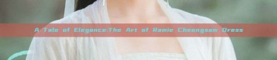 A Tale of Elegance:The Art of Ramie Cheongsam Dress